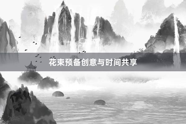 花束预备创意与时间共享