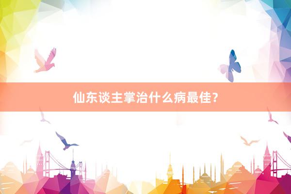 仙东谈主掌治什么病最佳？